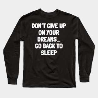 Don't give up on your dreams...go back to sleep Long Sleeve T-Shirt